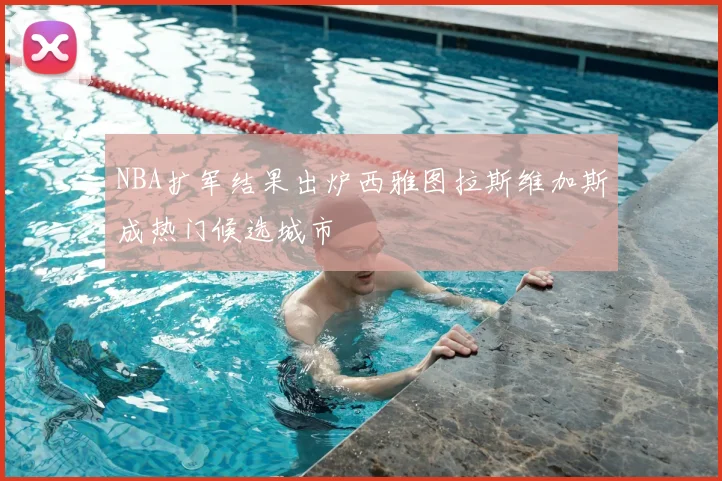 NBA扩军结果出炉西雅图拉斯维加斯成热门候选城市