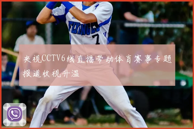央视CCTV6线直播带动体育赛事专题报道收视升温