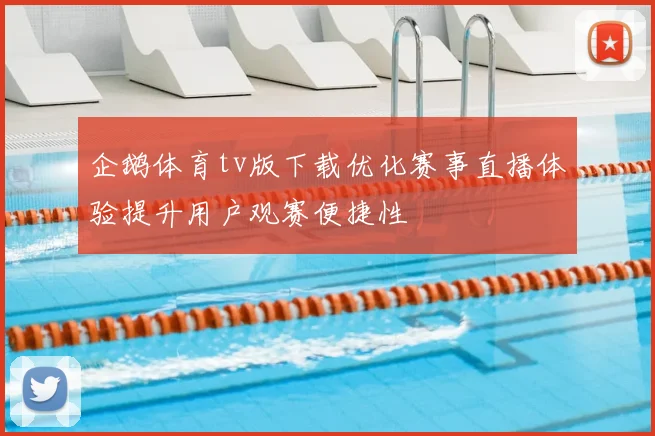 企鹅体育tv版下载优化赛事直播体验提升用户观赛便捷性