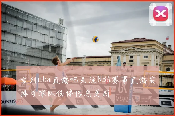 吉利nba直播吧关注NBA赛事直播安排与球队伤停信息更新