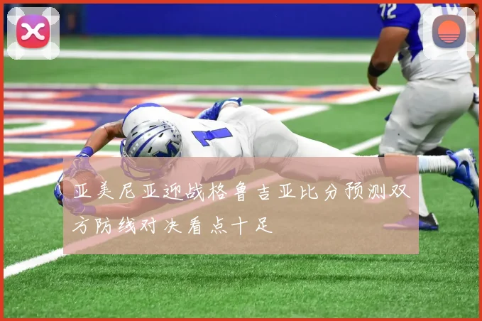 亚美尼亚迎战格鲁吉亚比分预测双方防线对决看点十足