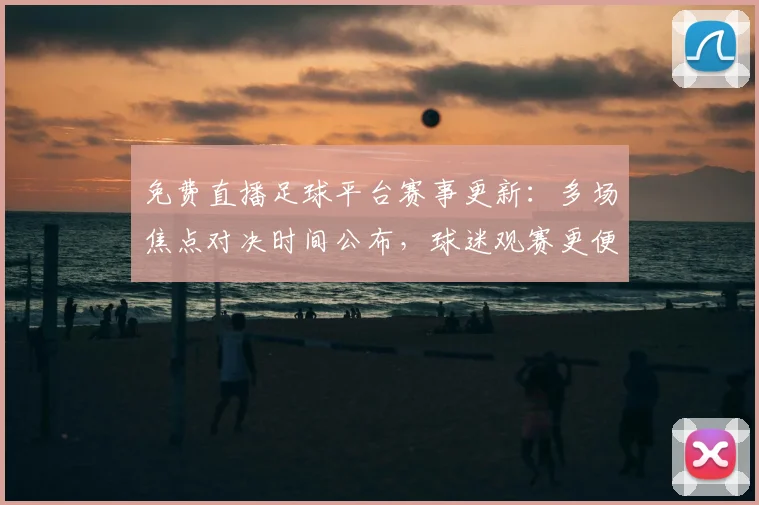 免费直播足球平台赛事更新:多场焦点对决时间公布,球迷观赛更便捷