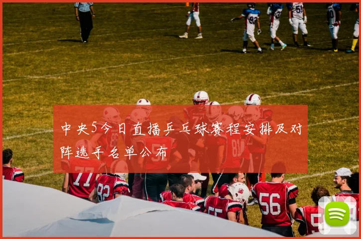 中央5今日直播乒乓球赛程安排及对阵选手名单公布