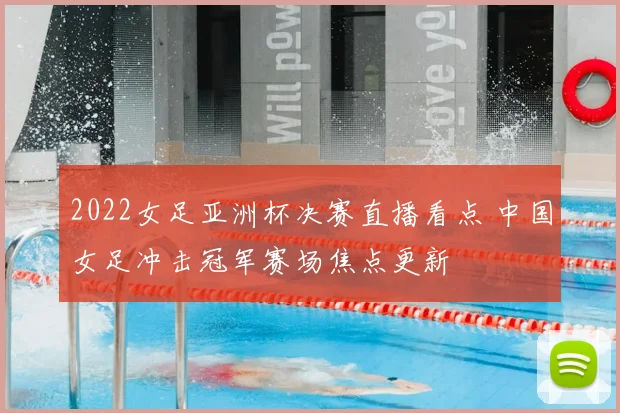 2022女足亚洲杯决赛直播看点 中国女足冲击冠军赛场焦点更新