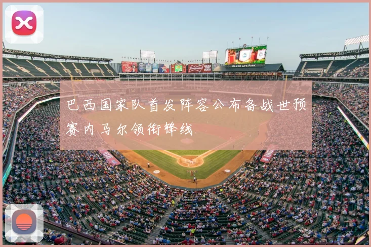 巴西国家队首发阵容公布备战世预赛内马尔领衔锋线