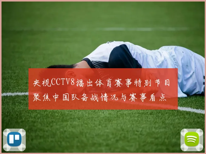 央视CCTV8播出体育赛事特别节目 聚焦中国队备战情况与赛事看点