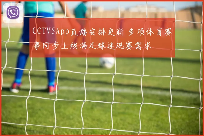 CCTV5App直播安排更新 多项体育赛事同步上线满足球迷观赛需求