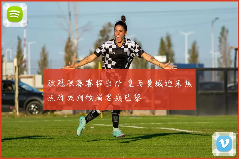 欧冠联赛赛程出炉 皇马曼城迎来焦点对决利物浦客战巴黎