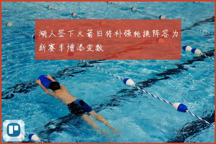 湖人签下火箭旧将补强轮换阵容为新赛季增添变数