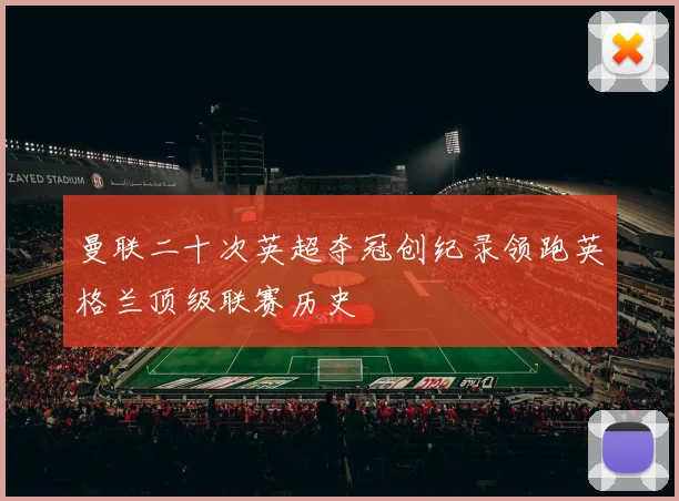 曼联二十次英超夺冠创纪录领跑英格兰顶级联赛历史