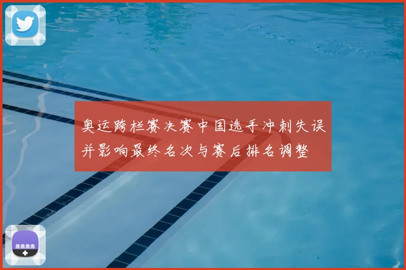 奥运跨栏赛决赛中国选手冲刺失误并影响最终名次与赛后排名调整