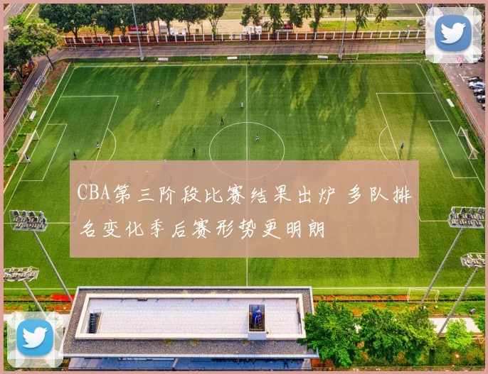 CBA第三阶段比赛结果出炉 多队排名变化季后赛形势更明朗
