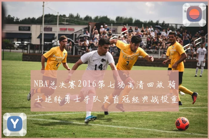 NBA总决赛2016第七场高清回放 骑士逆转勇士夺队史首冠经典战役重温