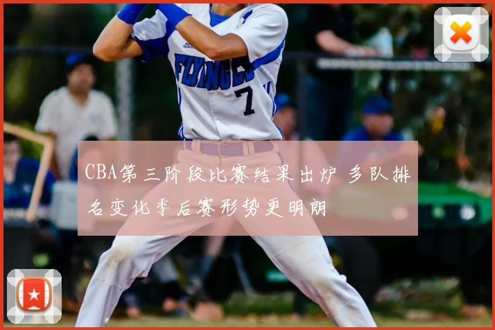 CBA第三阶段比赛结果出炉 多队排名变化季后赛形势更明朗