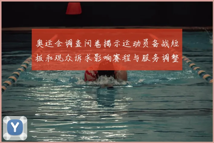 奥运会调查问卷揭示运动员备战短板和观众诉求影响赛程与服务调整
