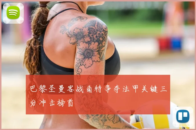 巴黎圣曼客战南特争夺法甲关键三分冲击榜首