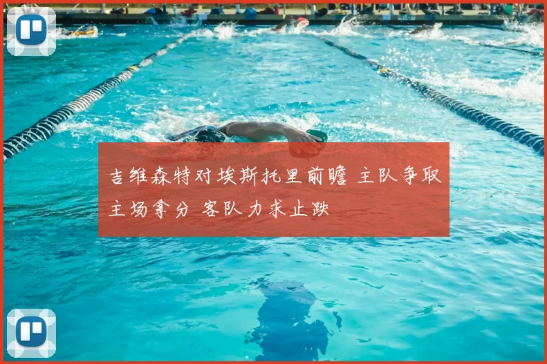 吉维森特对埃斯托里前瞻 主队争取主场拿分 客队力求止跌
