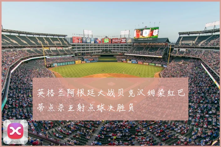 英格兰阿根廷大战贝克汉姆染红巴蒂点杀互射点球决胜负