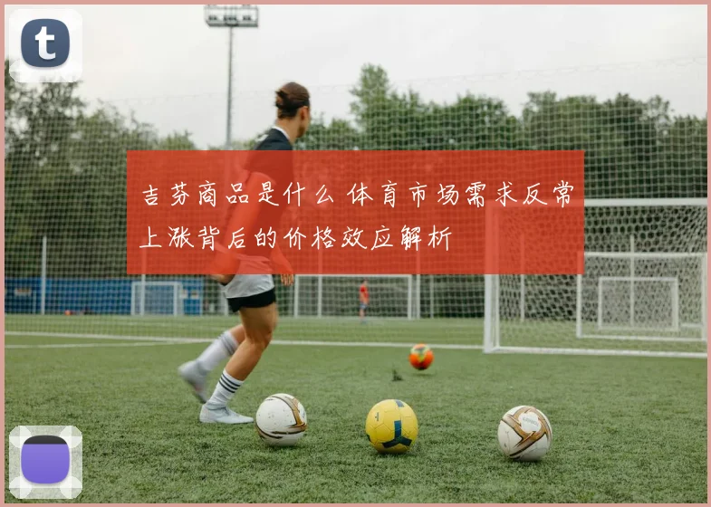 吉芬商品是什么 体育市场需求反常上涨背后的价格效应解析