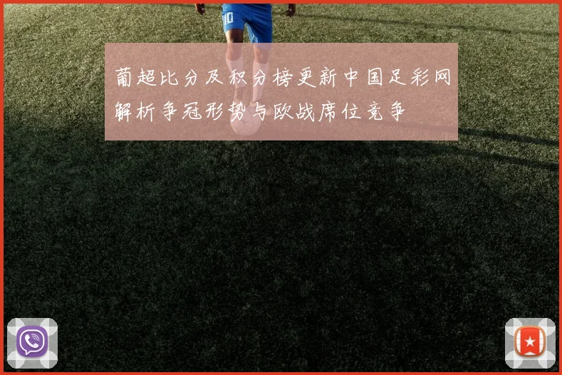 葡超比分及积分榜更新中国足彩网解析争冠形势与欧战席位竞争
