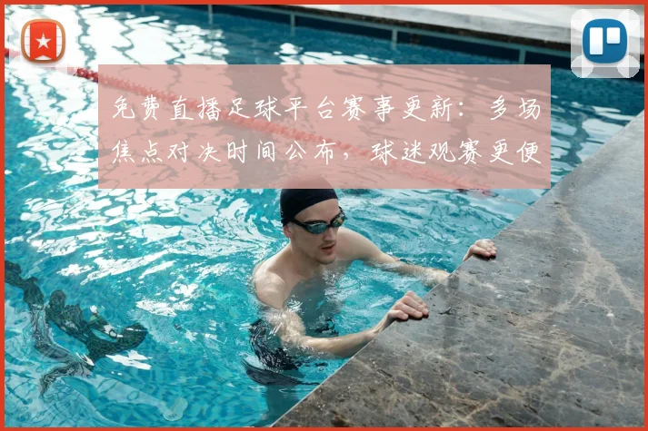 免费直播足球平台赛事更新:多场焦点对决时间公布,球迷观赛更便捷
