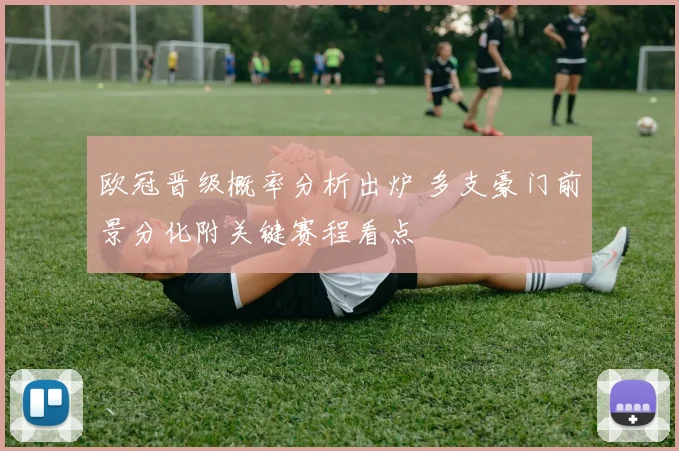 欧冠晋级概率分析出炉 多支豪门前景分化附关键赛程看点