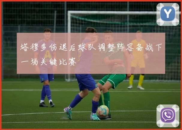 塔穆多伤退后球队调整阵容备战下一场关键比赛