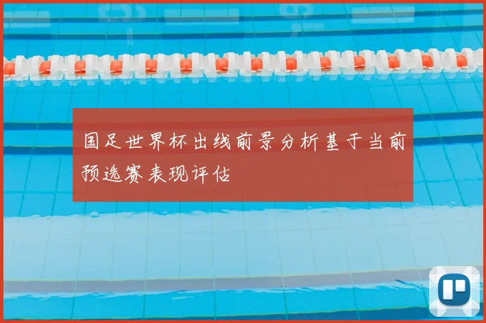 国足世界杯出线前景分析基于当前预选赛表现评估