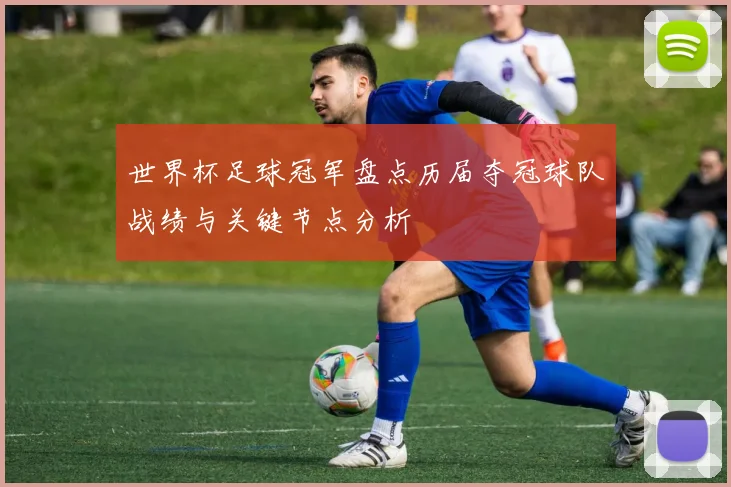 世界杯足球冠军盘点历届夺冠球队战绩与关键节点分析