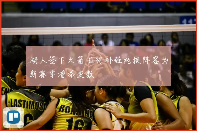 湖人签下火箭旧将补强轮换阵容为新赛季增添变数