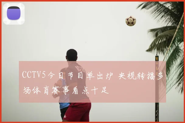 CCTV5今日节目单出炉 央视转播多场体育赛事看点十足