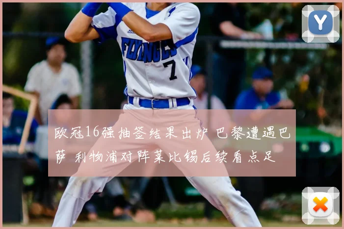 欧冠16强抽签结果出炉 巴黎遭遇巴萨 利物浦对阵莱比锡后续看点足