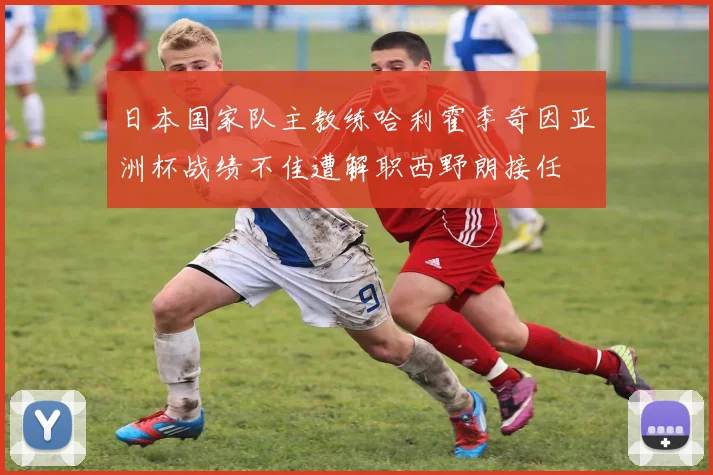 日本国家队主教练哈利霍季奇因亚洲杯战绩不佳遭解职西野朗接任