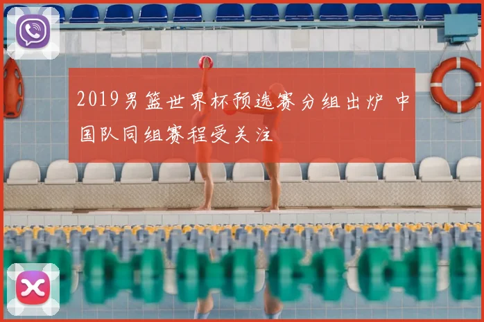 2019男篮世界杯预选赛分组出炉 中国队同组赛程受关注
