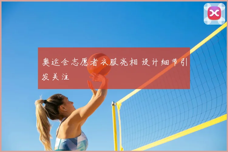 奥运会志愿者衣服亮相 设计细节引发关注