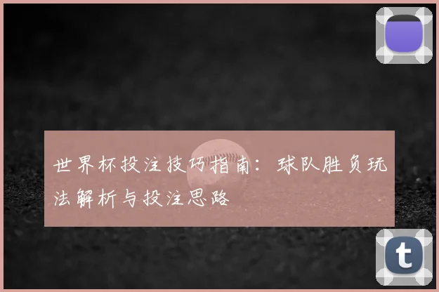 世界杯投注技巧指南：球队胜负玩法解析与投注思路